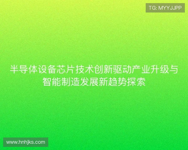 半导体设备芯片技术创新驱动产业升级与智能制造发展新趋势探索